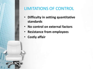LIMITATIONS OF CONTROL
• Difficulty in setting quantitative
standards
• No control on external factors
• Resistance from employees
• Costly affair
 