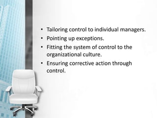 • Tailoring control to individual managers.
• Pointing up exceptions.
• Fitting the system of control to the
organizational culture.
• Ensuring corrective action through
control.
 
