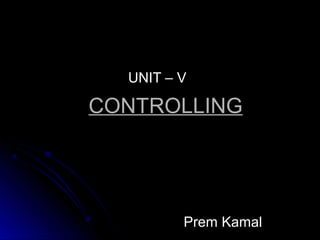 CONTROLLINGCONTROLLING
UNIT – VUNIT – V
Prem KamalPrem Kamal
 