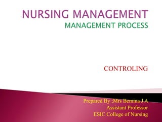 CONTROLING
Prepared By ;Mrs Bemina J A
Assistant Professor
ESIC College of Nursing
 