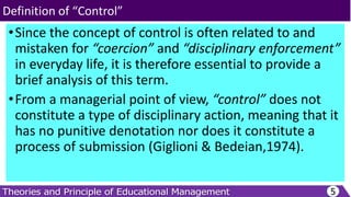 •Since the concept of control is often related to and
mistaken for “coercion” and “disciplinary enforcement”
in everyday life, it is therefore essential to provide a
brief analysis of this term.
•From a managerial point of view, “control” does not
constitute a type of disciplinary action, meaning that it
has no punitive denotation nor does it constitute a
process of submission (Giglioni & Bedeian,1974).
5
Definition of “Control”
 