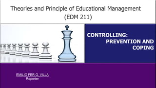 Theories and Principle of Educational Management
CONTROLLING:
PREVENTION AND
COPING
(EDM 211)
EMILIO FER G. VILLA
Reporter
 