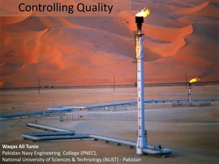 Controlling Quality




Waqas Ali Tunio
Pakistan Navy Engineering College (PNEC),
National University of Sciences & Technology (NUST) - Pakistan
 
