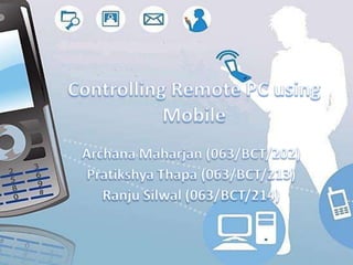 Controlling Remote PC using Mobile ArchanaMaharjan (063/BCT/202) PratikshyaThapa (063/BCT/213) RanjuSilwal (063/BCT/214) 