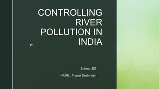 z
CONTROLLING
RIVER
POLLUTION IN
INDIA
Subject :ES
NAME : Prajwal Deshmukh
 