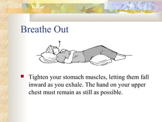  Tighten your stomach muscles, letting them fall
inward as you exhale. The hand on your upper
chest must remain as still as possible.
Breathe Out
 