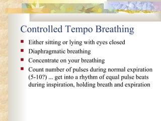 Controlled Tempo Breathing
 Either sitting or lying with eyes closed
 Diaphragmatic breathing
 Concentrate on your breathing
 Count number of pulses during normal expiration
(5-10?) ... get into a rhythm of equal pulse beats
during inspiration, holding breath and expiration
 