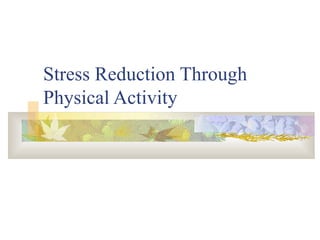 Stress Reduction Through
Physical Activity
 
