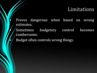 Limitations
• Proves dangerous when based on wrong
estimates.
• Sometimes budgetary control becomes
cumbersome.
• Budget often controls wrong things.
 