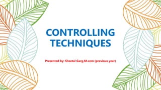 CONTROLLING
TECHNIQUES
Presented by: Sheetal Garg,M.com (previous year)
 