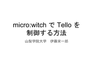 micro:witch で Tello を
制御する方法
山梨学院大学 伊藤栄一郎
 