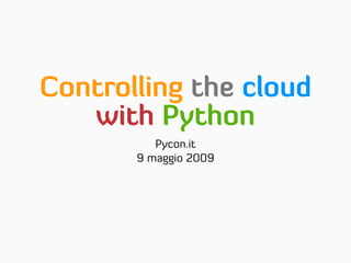 Controlling the cloud
   with Python
          Pycon.it
       9 maggio 2009
 