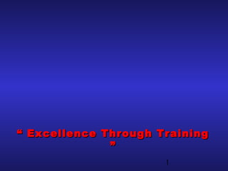 1
““ Excellence Through TrainingExcellence Through Training
””
 