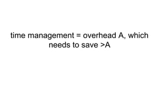 time management = overhead A, which
needs to save >A
 