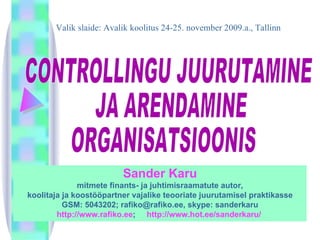 Sander Karu mitmete finants- ja juhtimisraamatute autor , koolitaja ja koostööpartner vajalike teooriate juurutamisel praktikasse GSM: 5043202; rafiko@rafiko.ee, skype: sanderkaru http://www.rafiko.ee ;  http://www.hot.ee/sanderkaru/  Valik slaide: Avalik koolitus 24-25. november 2009.a., Tallinn CONTROLLINGU JUURUTAMINE JA ARENDAMINE ORGANISATSIOONIS 