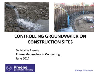 www.preene.com
CONTROLLING GROUNDWATER ON
CONSTRUCTION SITES
Dr Martin Preene
Preene Groundwater Consulting
June 2014
 