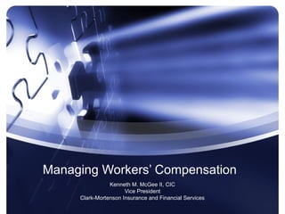 Managing Workers’ Compensation
                Kenneth M. McGee II, CIC
                      Vice President
     Clark-Mortenson Insurance and Financial Services
 