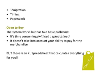 Your buying terms, not the manufacturer’s terms, are listed on the purchase order.  Eg. Your Order Form may state that you will pay 30 days  from the date you receive the merchandise.  Manufacturer’s  form may say 30 days from the invoice date.How to pay?Credit card – additional 30 days + frequent flyer pointsOpen an Account.You always want to be able to pay for the merchandise after you have had time to sell it.