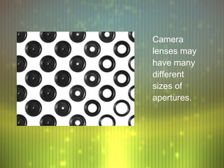 Camera
lenses may
have many
different
sizes of
apertures.
 