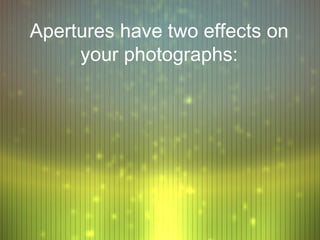 Apertures have two effects on
     your photographs:
 