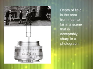 Depth of field
is the area
from near to
far in a scene
that is
acceptably
sharp in a
photograph.
 