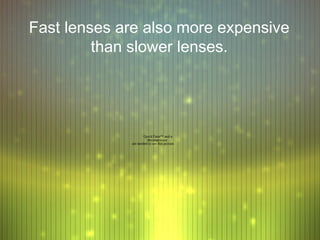 Fast lenses are also more expensive
         than slower lenses.




                     QuickTime™ and a
                       decompressor
             are needed to see this picture.
 