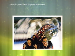 How do you think this photo was taken?
 