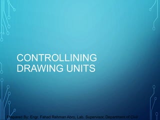 CONTROLLINING
DRAWING UNITS
Prepared By: Engr. Fahad Rehman Abro, Lab. Supervisor, Department of Civil
 