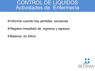 CONTROL DE LIQUIDOS
Actividades de Enfermería
Informar cuando hay pérdidas excesivas
Registro inmediato de ingresos y egresos
Balance en 24hrs
 