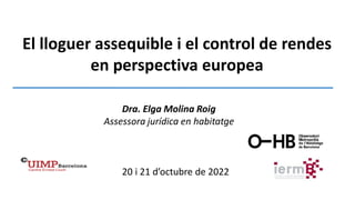 20 i 21 d’octubre de 2022
Dra. Elga Molina Roig
Assessora jurídica en habitatge
El lloguer assequible i el control de rendes
en perspectiva europea
 