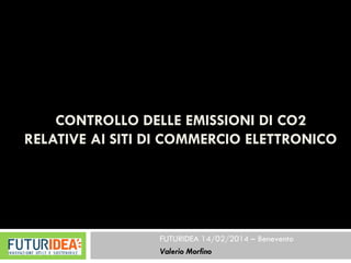 CONTROLLO DELLE EMISSIONI DI CO2 RELATIVE AI SITI DI COMMERCIO ELETTRONICO 
FUTURIDEA 14/02/2014 –Benevento 
Valerio Morfino  