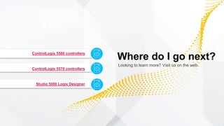 ControlLogix 5580 controllers
ControlLogix 5570 controllers
Studio 5000 Logix Designer
Where do I go next?
Looking to learn more? Visit us on the web.
i
i
i
 