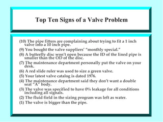 Top Ten Signs of a Valve Problem <ul><li>(10) The pipe fitters are complaining about trying to fit a 1 inch valve into a 1...