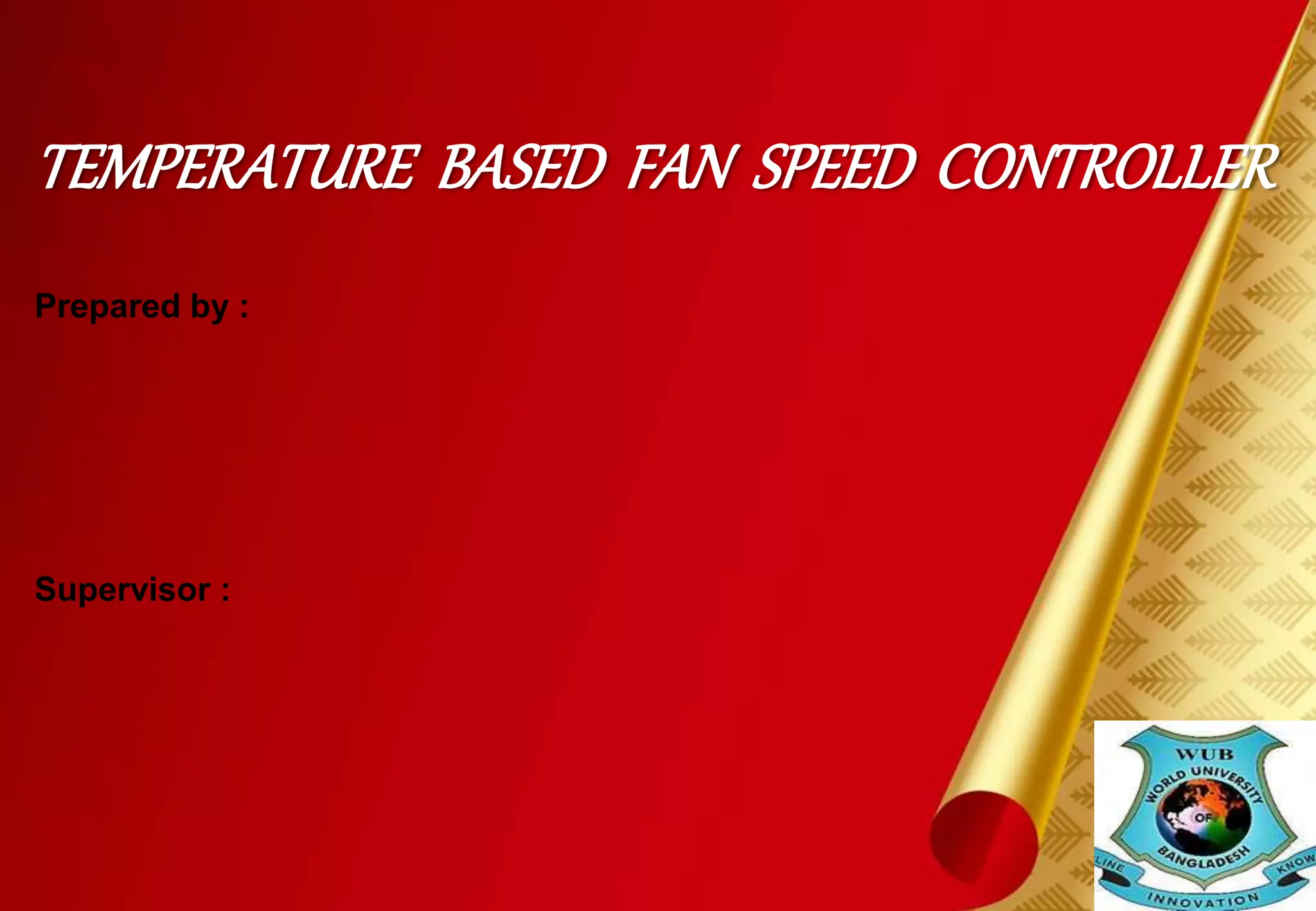 TEMPERATURE BASED FAN SPEED CONTROLLER 
Prepared by : 
Supervisor : 
 