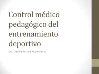 Control médico
pedagógico del
entrenamiento
deportivo
Dra. Claudia Rossina Alvarez Isaac
 