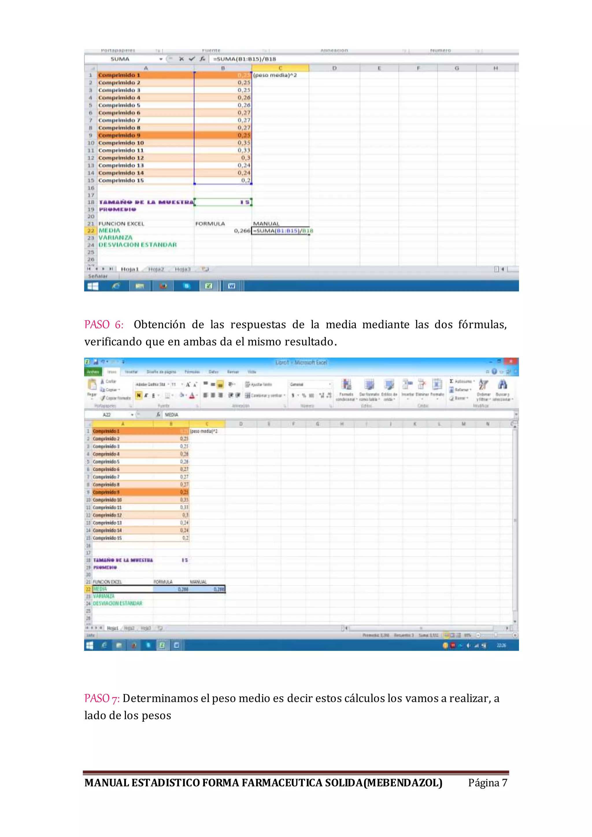 MANUAL ESTADISTICO FORMA FARMACEUTICA SOLIDA(MEBENDAZOL) Página 7
PASO 6: Obtención de las respuestas de la media mediante las dos fórmulas,
verificando que en ambas da el mismo resultado.
PASO 7: Determinamos el peso medio es decir estos cálculos los vamos a realizar, a
lado de los pesos
 