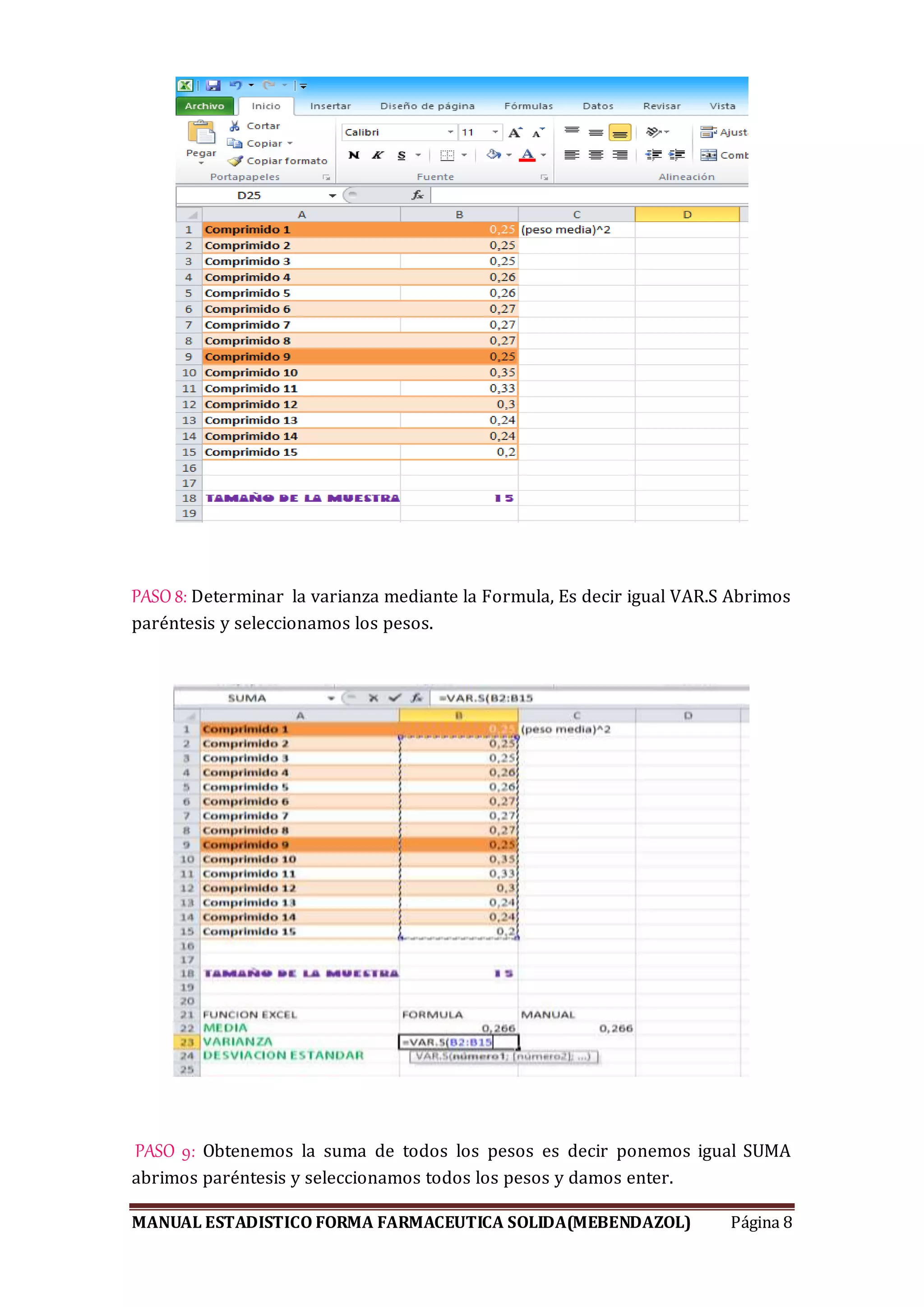 MANUAL ESTADISTICO FORMA FARMACEUTICA SOLIDA(MEBENDAZOL) Página 8
PASO 8: Determinar la varianza mediante la Formula, Es decir igual VAR.S Abrimos
paréntesis y seleccionamos los pesos.
PASO 9: Obtenemos la suma de todos los pesos es decir ponemos igual SUMA
abrimos paréntesis y seleccionamos todos los pesos y damos enter.
 