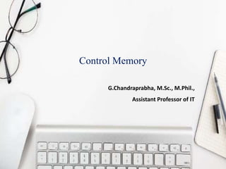 Control Memory
G.Chandraprabha, M.Sc., M.Phil.,
Assistant Professor of IT
 