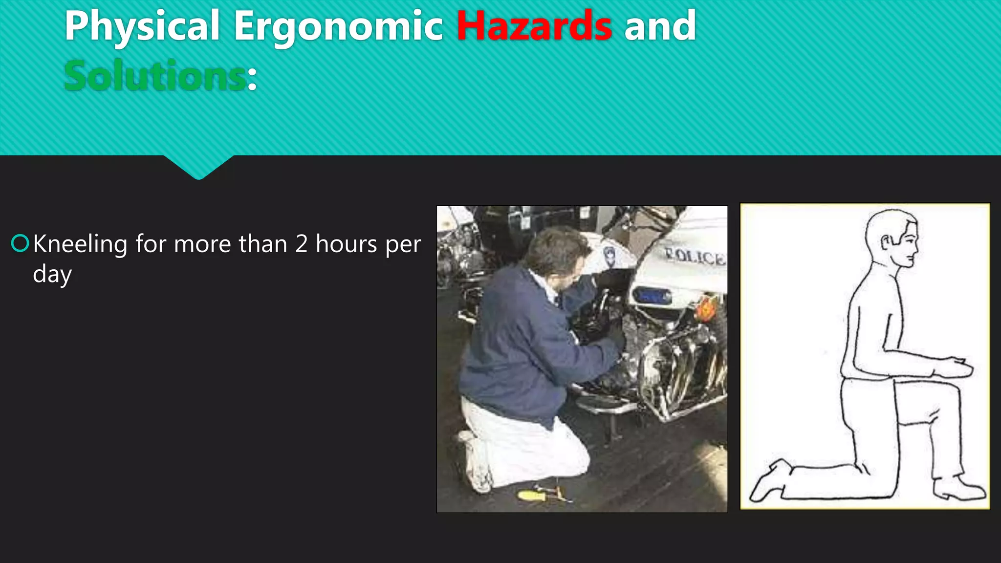 Kneeling for more than 2 hours per
day
Physical Ergonomic Hazards and
Solutions:
 