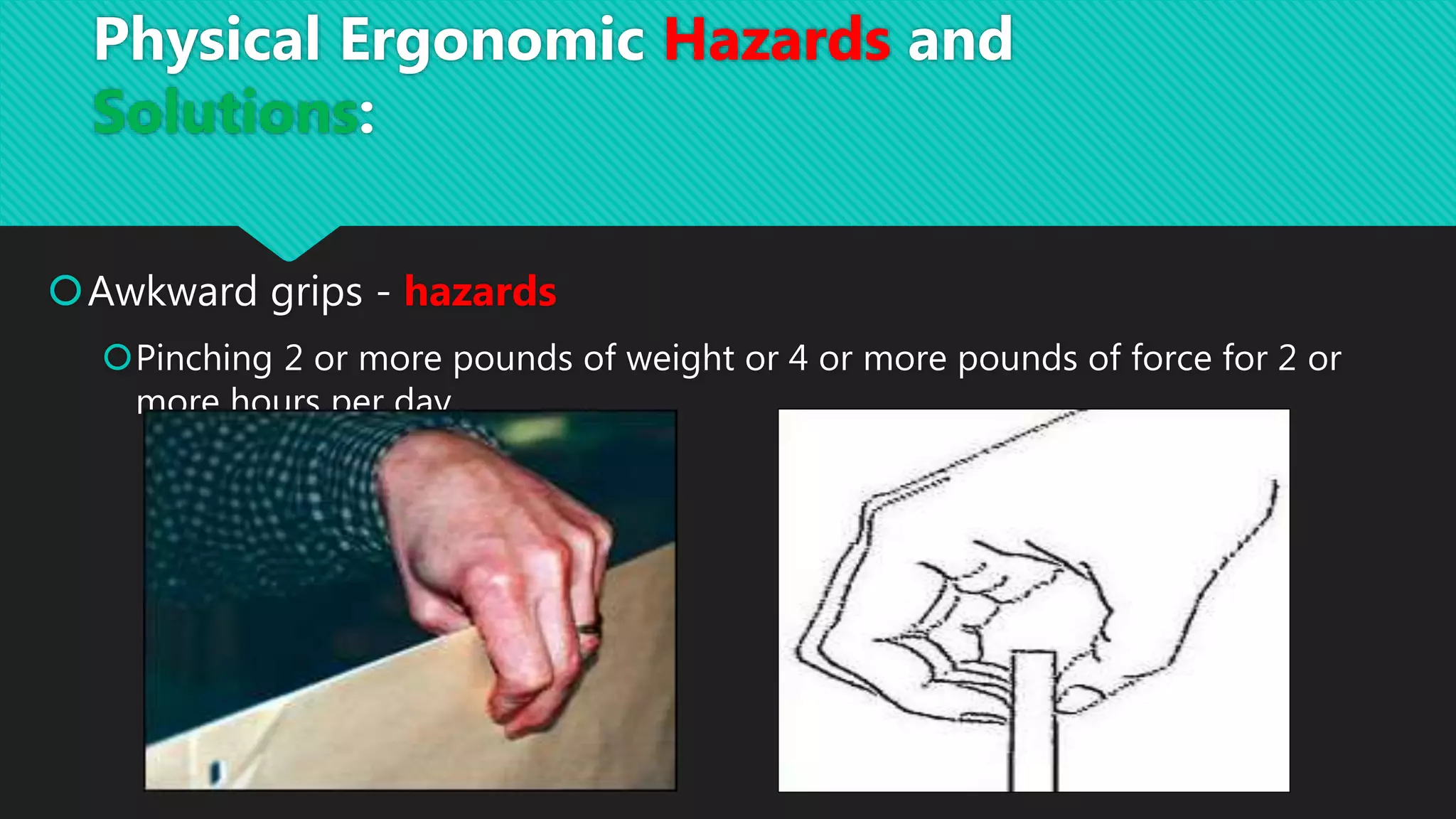 Awkward grips - hazards
Pinching 2 or more pounds of weight or 4 or more pounds of force for 2 or
more hours per day
Physical Ergonomic Hazards and
Solutions:
 