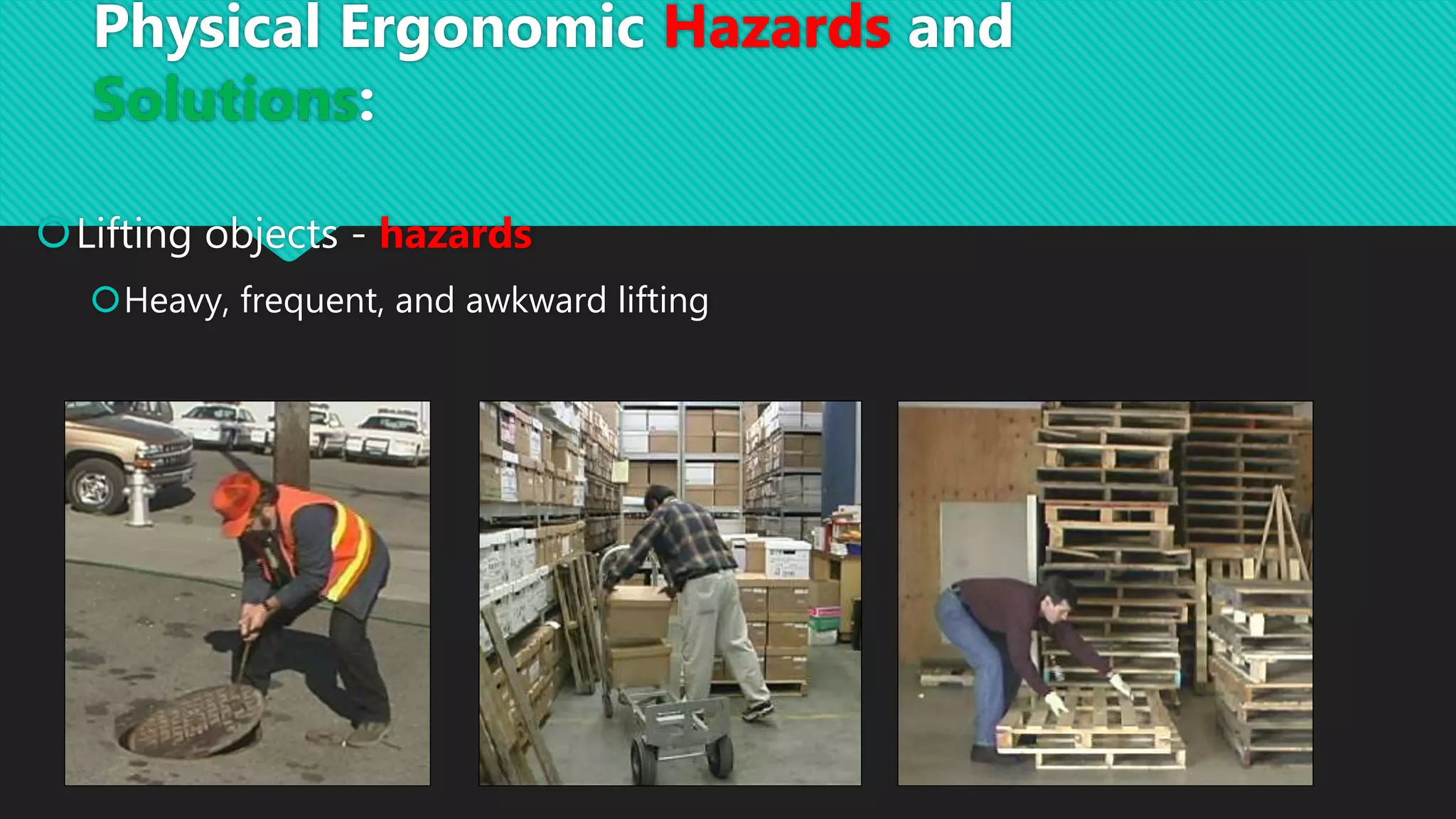 Lifting objects - hazards
Heavy, frequent, and awkward lifting
Physical Ergonomic Hazards and
Solutions:
 