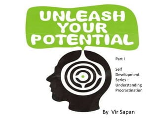 By Vir Sapan
Part I
Self
Development
Series –
Understanding
Procrastination
 