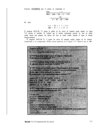 Asimismo, C(s)l[sR(s)] para el sistema no compensado es
C(s) 1.06
sq(s) = s[s(s + l)(s + 2) + 1.061
1.06
=
s4 + 3s3 + 2s' + 1.06s
Por tanto,
num = [O 0 0 0 1.061
den = [l 3 2 1.06 01
El programa MATLAB 7-3 genera la gráfica de las curvas de respuesta rampa unitaria. La figura
7-16 muestra el resultado. Es evidente que el sistema compensado presente un error en estado
estable mucho más pequeño (un décimo del error en estado estable original) al seguir la entrada
rampa unitaria.
El programa MATLAB 7- 4 genera las curvas de respuesta escalón unitario de los sistemas
compensado y no compensado. Dichas curvas aparecen en la figura 7-17. Observe que el sis-
Seccián 7-4 / Compensación de atraso 425
 