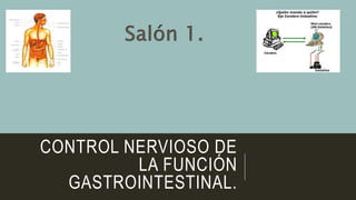 CONTROL NERVIOSO DE
LA FUNCIÓN
GASTROINTESTINAL.
Salón 1.
 
