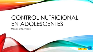 CONTROL NUTRICIONAL 
EN ADOLESCENTES 
Magaly Ortiz Amador 
 