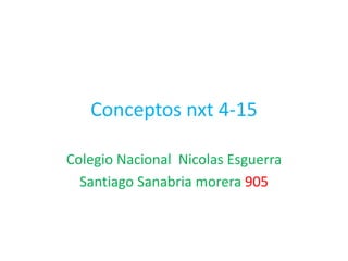 Conceptos nxt 4-15
Colegio Nacional Nicolas Esguerra
Santiago Sanabria morera 905
 