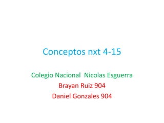 Conceptos nxt 4-15
Colegio Nacional Nicolas Esguerra
Brayan Ruiz 904
Daniel Gonzales 904
 