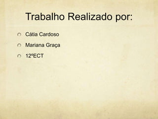 Trabalho Realizado por:
Cátia Cardoso

Mariana Graça

12ºECT
 