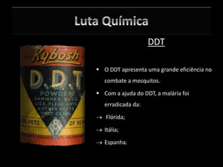 DDT
 O DDT apresenta uma grande eficiência no
combate a mosquitos.
 Com a ajuda do DDT, a malária foi
erradicada da:
 Flórida;
 Itália;
 Espanha.
 