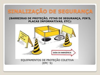 SINALIZAÇÃO DE SEGURANÇA
(BARREIRAS DE PROTEÇÃO, FITAS DE SEGURANÇA, PIN’S,
           PLACAS INFORMATIVAS, ETC):




       EQUIPAMENTOS DE PROTEÇÃO COLETIVA
                    (EPC´S)
 
